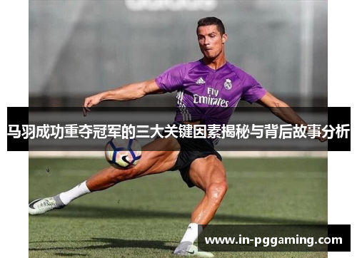 马羽成功重夺冠军的三大关键因素揭秘与背后故事分析