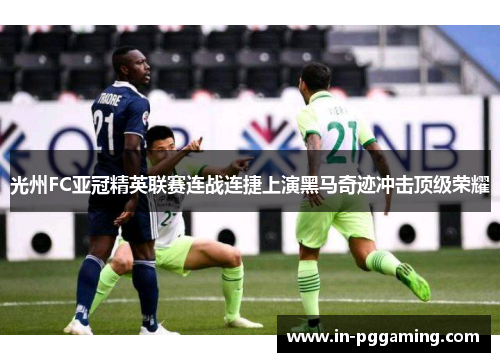 光州FC亚冠精英联赛连战连捷上演黑马奇迹冲击顶级荣耀